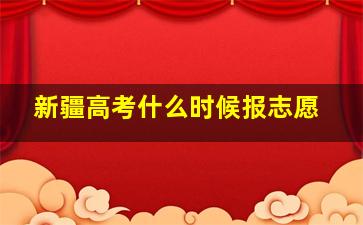 新疆高考什么时候报志愿