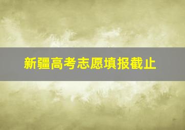 新疆高考志愿填报截止