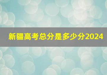 新疆高考总分是多少分2024