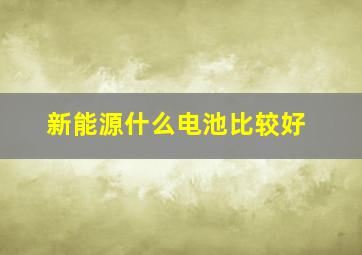 新能源什么电池比较好