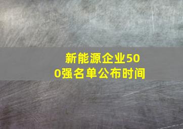 新能源企业500强名单公布时间