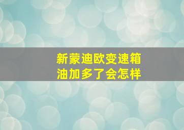 新蒙迪欧变速箱油加多了会怎样