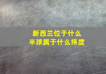 新西兰位于什么半球属于什么纬度