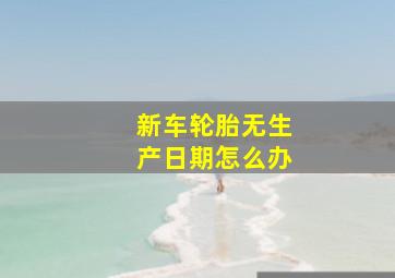 新车轮胎无生产日期怎么办