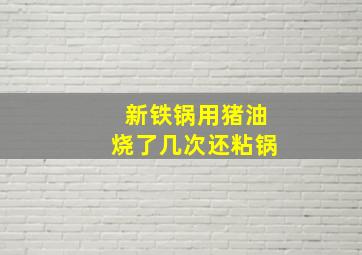 新铁锅用猪油烧了几次还粘锅