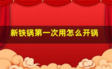 新铁锅第一次用怎么开锅