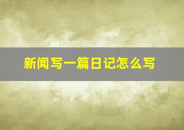 新闻写一篇日记怎么写