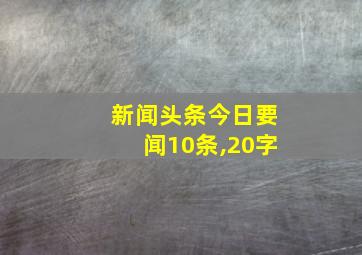 新闻头条今日要闻10条,20字