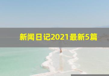 新闻日记2021最新5篇