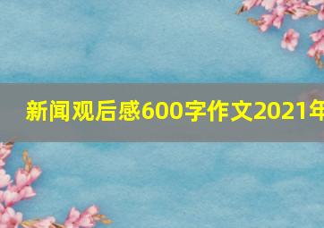 新闻观后感600字作文2021年