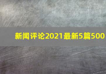 新闻评论2021最新5篇500