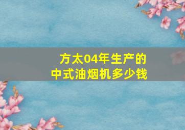 方太04年生产的中式油烟机多少钱