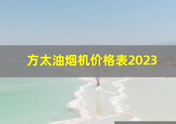 方太油烟机价格表2023