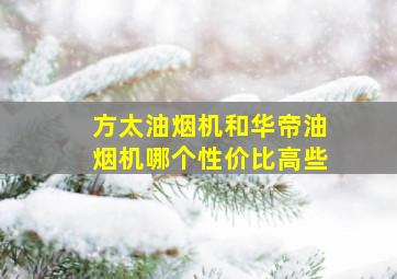 方太油烟机和华帝油烟机哪个性价比高些