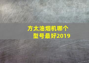 方太油烟机哪个型号最好2019