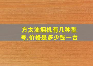 方太油烟机有几种型号,价格是多少钱一台