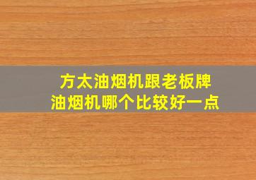 方太油烟机跟老板牌油烟机哪个比较好一点