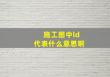 施工图中ld代表什么意思啊