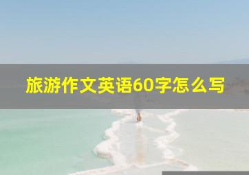 旅游作文英语60字怎么写