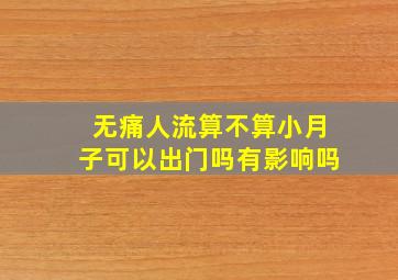 无痛人流算不算小月子可以出门吗有影响吗