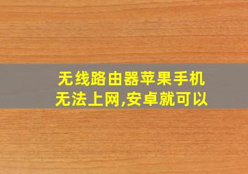 无线路由器苹果手机无法上网,安卓就可以