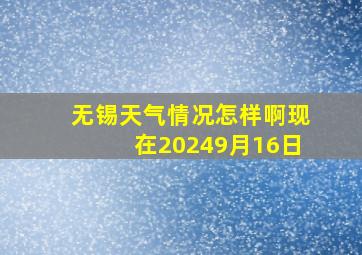 无锡天气情况怎样啊现在20249月16日