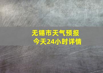 无锡市天气预报今天24小时详情