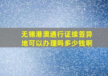 无锡港澳通行证续签异地可以办理吗多少钱啊