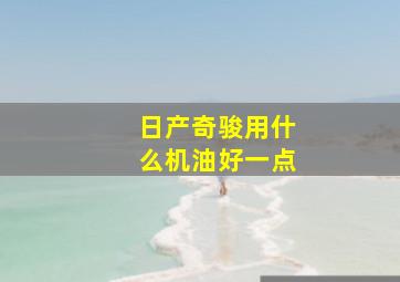 日产奇骏用什么机油好一点