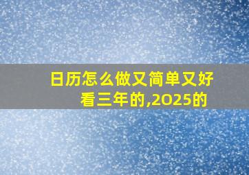 日历怎么做又简单又好看三年的,2O25的