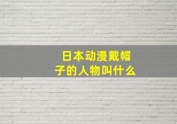 日本动漫戴帽子的人物叫什么