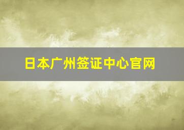 日本广州签证中心官网