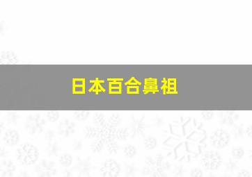 日本百合鼻祖