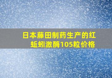 日本藤田制药生产的红蚯蚓激酶105粒价格