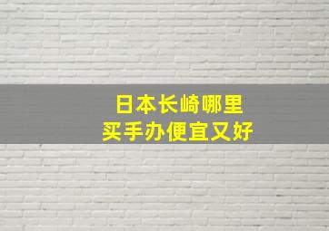 日本长崎哪里买手办便宜又好