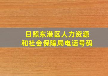 日照东港区人力资源和社会保障局电话号码