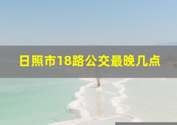 日照市18路公交最晚几点