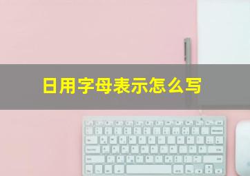 日用字母表示怎么写