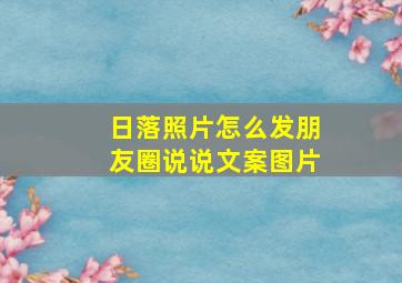 日落照片怎么发朋友圈说说文案图片