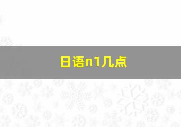 日语n1几点