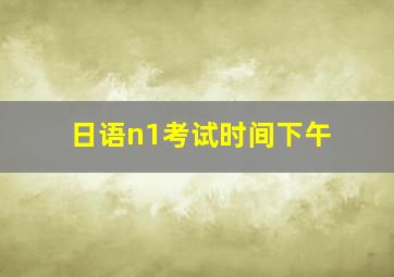 日语n1考试时间下午