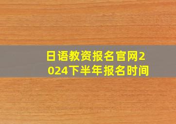 日语教资报名官网2024下半年报名时间