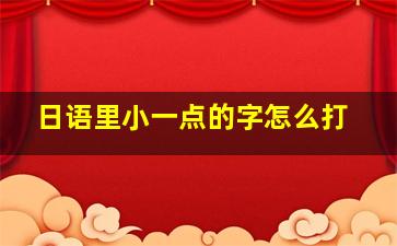 日语里小一点的字怎么打