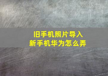 旧手机照片导入新手机华为怎么弄