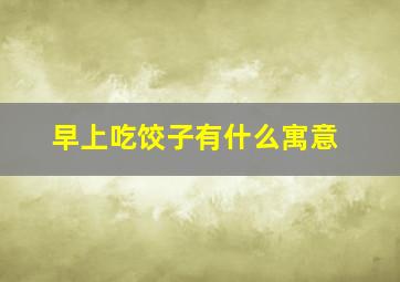 早上吃饺子有什么寓意