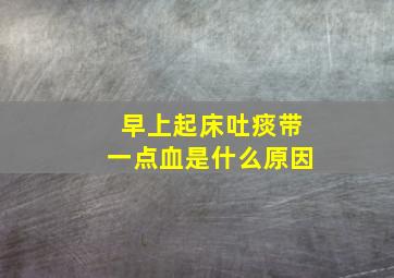 早上起床吐痰带一点血是什么原因