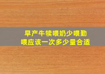 早产牛犊喂奶少喂勤喂应该一次多少量合适