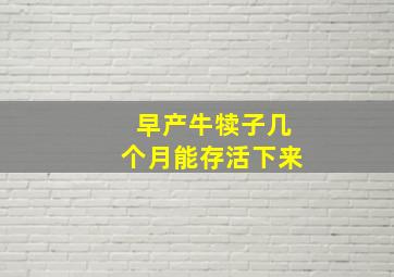 早产牛犊子几个月能存活下来