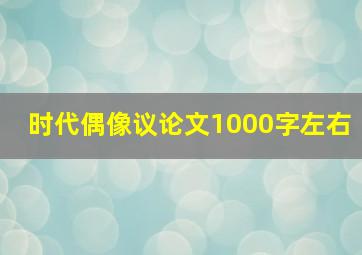 时代偶像议论文1000字左右