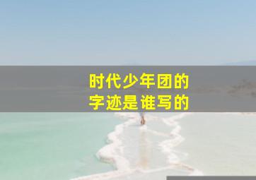 时代少年团的字迹是谁写的